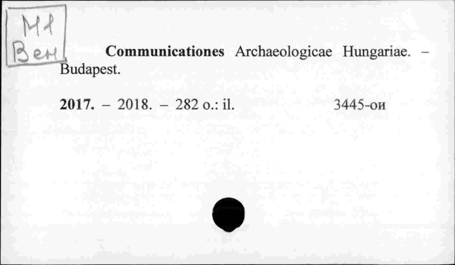﻿
Communicationes Archaeologicae Hungariae. -Budapest.
2017. - 2018. - 282 o.: il.	3445-ои